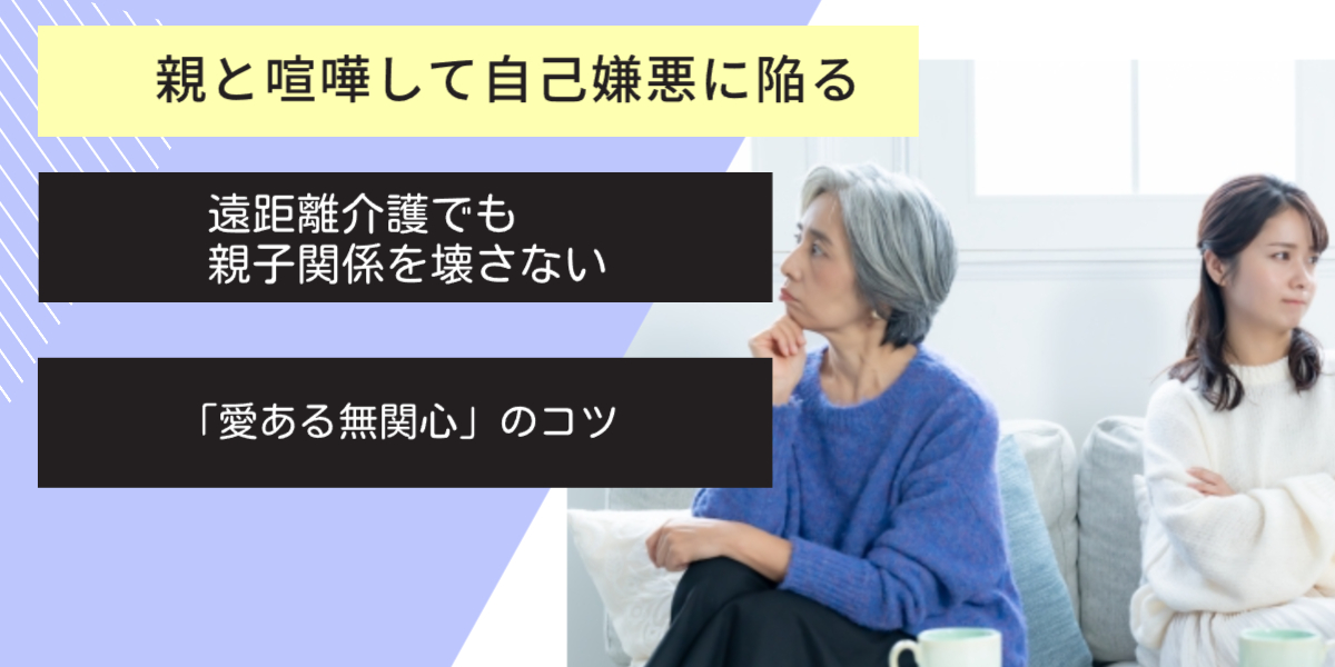 親と喧嘩して自己嫌悪に陥るあなたへ｜遠距離介護でも親子関係を壊さない「愛ある無関心」のコツ