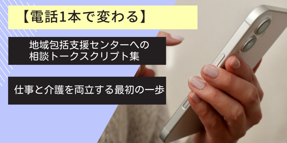 【電話1本で変わる】地域包括支援センターへの相談トークスクリプト集｜仕事と介護を両立する最初の一歩